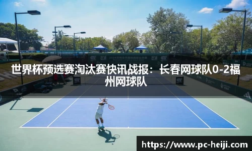 世界杯预选赛淘汰赛快讯战报：长春网球队0-2福州网球队