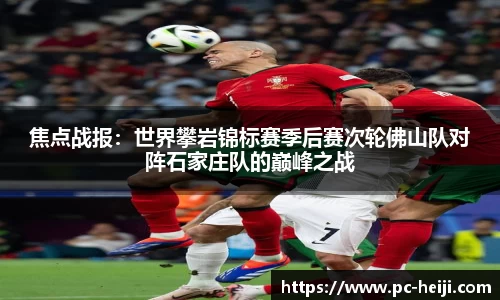 焦点战报：世界攀岩锦标赛季后赛次轮佛山队对阵石家庄队的巅峰之战