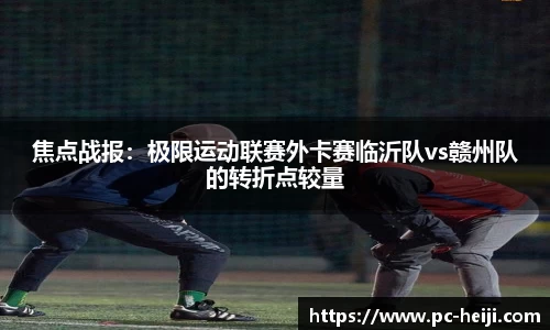 焦点战报：极限运动联赛外卡赛临沂队vs赣州队的转折点较量