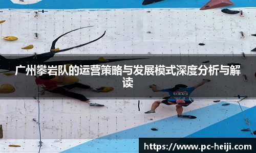 广州攀岩队的运营策略与发展模式深度分析与解读