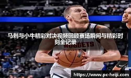 马刺与小牛精彩对决视频回顾赛场瞬间与精彩时刻全记录